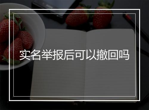 实名举报后可以撤回吗