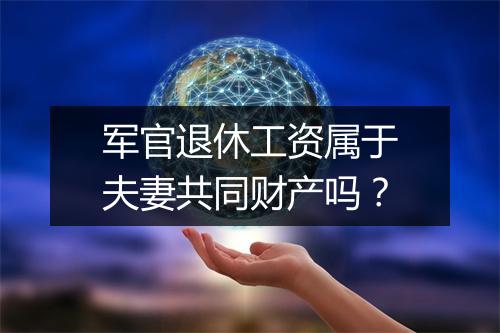 军官退休工资属于夫妻共同财产吗？