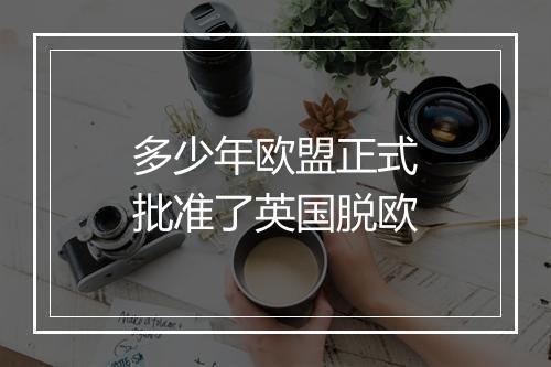多少年欧盟正式批准了英国脱欧
