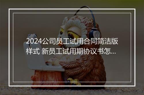 2024公司员工试用合同简洁版样式 新员工试用期协议书怎么写正规?
