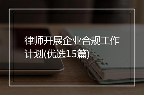 律师开展企业合规工作计划(优选15篇)