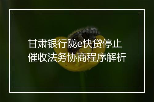 甘肃银行陇e快贷停止催收法务协商程序解析