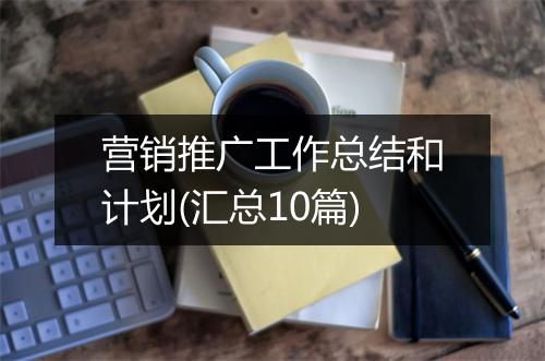 营销推广工作总结和计划(汇总10篇)
