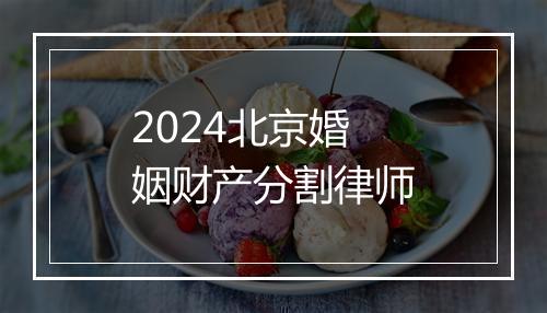 2024北京婚姻财产分割律师