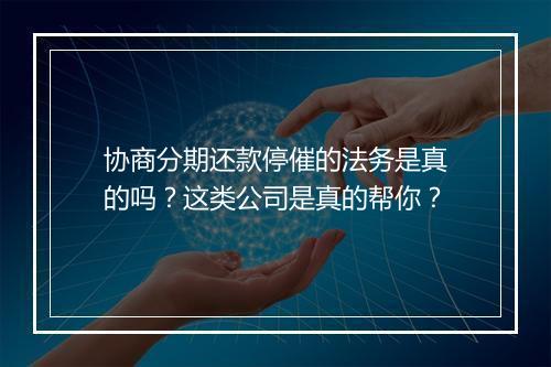 协商分期还款停催的法务是真的吗？这类公司是真的帮你？