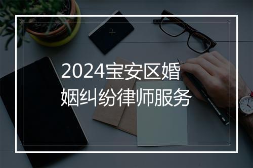2024宝安区婚姻纠纷律师服务