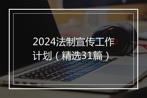 2024法制宣传工作计划（精选31篇）