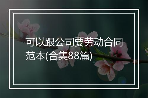 可以跟公司要劳动合同范本(合集88篇)
