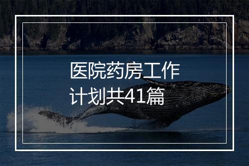 医院药房工作计划共41篇