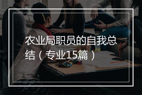 农业局职员的自我总结（专业15篇）