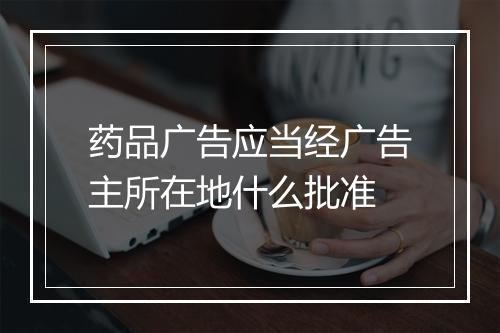 药品广告应当经广告主所在地什么批准