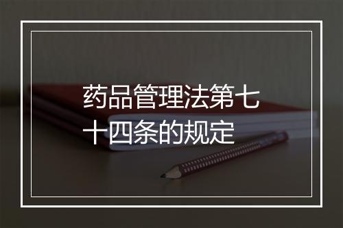 药品管理法第七十四条的规定