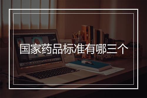 国家药品标准有哪三个