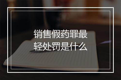 销售假药罪最轻处罚是什么