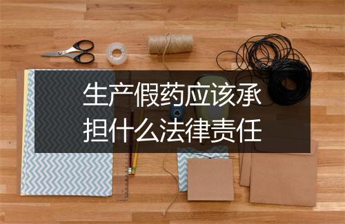生产假药应该承担什么法律责任
