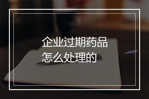 企业过期药品怎么处理的