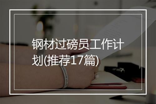 钢材过磅员工作计划(推荐17篇)