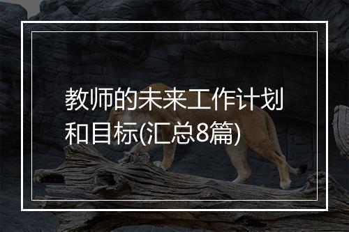 教师的未来工作计划和目标(汇总8篇)