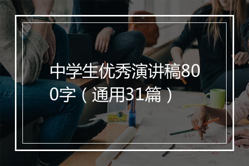 中学生优秀演讲稿800字（通用31篇）