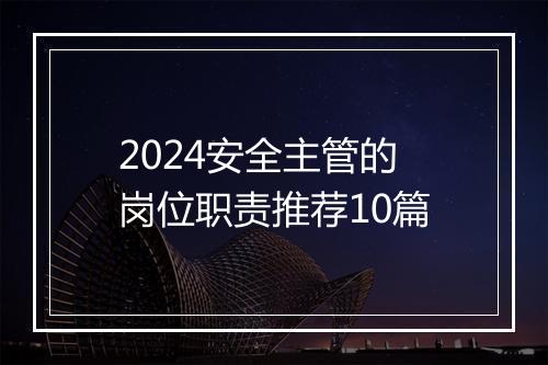 2024安全主管的岗位职责推荐10篇