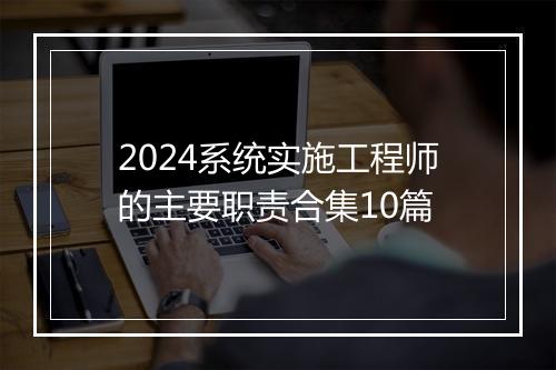 2024系统实施工程师的主要职责合集10篇