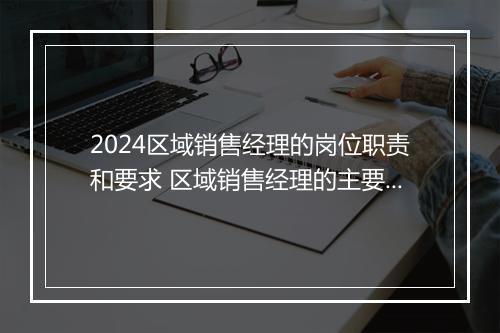 2024区域销售经理的岗位职责和要求 区域销售经理的主要工作职责优选8篇