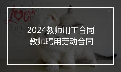 2024教师用工合同 教师聘用劳动合同