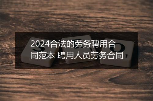 2024合法的劳务聘用合同范本 聘用人员劳务合同