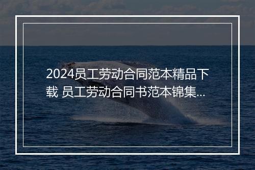 2024员工劳动合同范本精品下载 员工劳动合同书范本锦集10篇