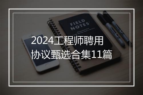 2024工程师聘用协议甄选合集11篇