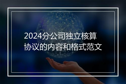 2024分公司独立核算协议的内容和格式范文