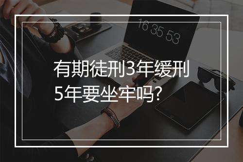 有期徒刑3年缓刑5年要坐牢吗?