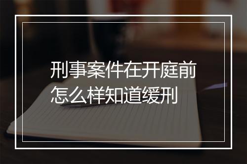 刑事案件在开庭前怎么样知道缓刑