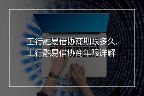 工行融易借协商期限多久,工行融易借协商年限详解