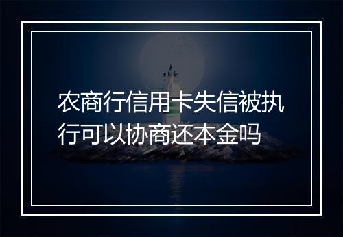农商行信用卡失信被执行可以协商还本金吗