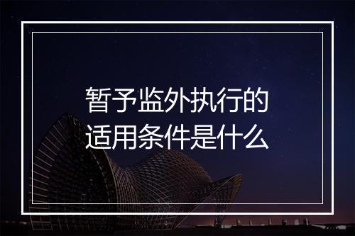 暂予监外执行的适用条件是什么