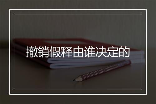 撤销假释由谁决定的