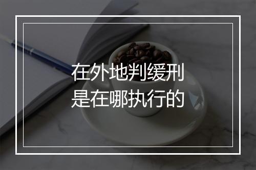 在外地判缓刑是在哪执行的