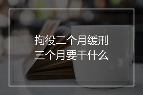 拘役二个月缓刑三个月要干什么
