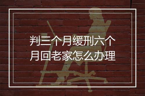 判三个月缓刑六个月回老家怎么办理