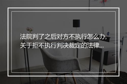 法院判了之后对方不执行怎么办,关于拒不执行判决裁定的法律规定