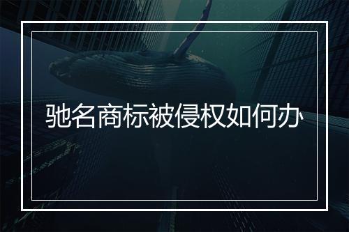 驰名商标被侵权如何办