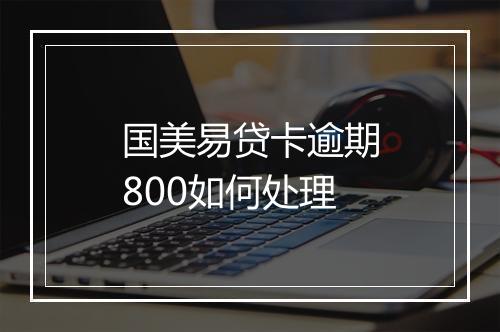 国美易贷卡逾期800如何处理