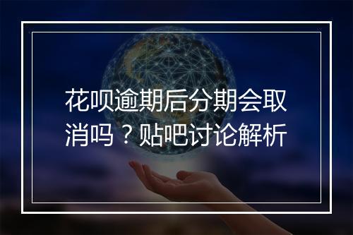 花呗逾期后分期会取消吗？贴吧讨论解析