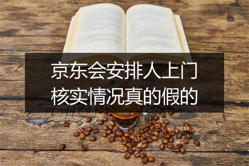 京东会安排人上门核实情况真的假的
