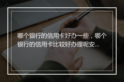 哪个银行的信用卡好办一些，哪个银行的信用卡比较好办理呢安全吗