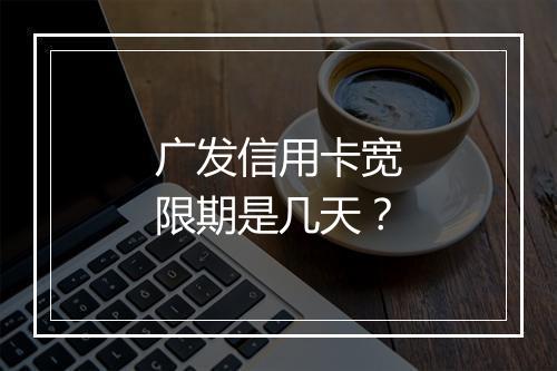 广发信用卡宽限期是几天？