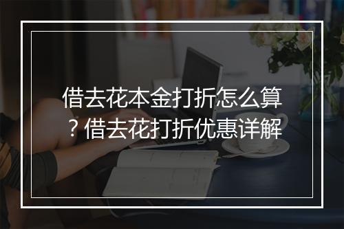 借去花本金打折怎么算？借去花打折优惠详解