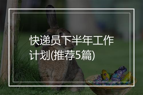 快递员下半年工作计划(推荐5篇)