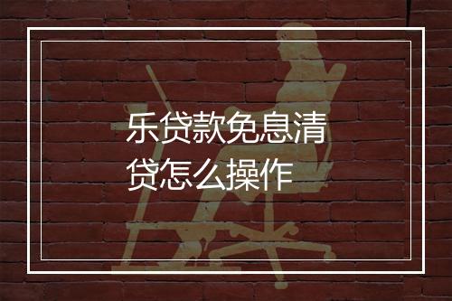乐贷款免息清贷怎么操作